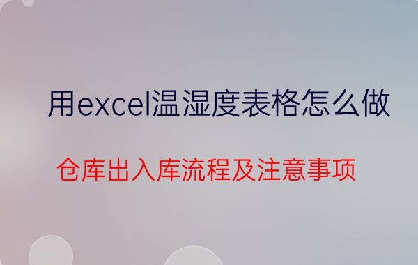 用excel温湿度表格怎么做 仓库出入库流程及注意事项？